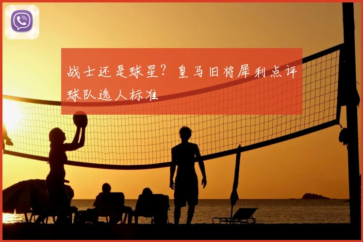 战士还是球星？皇马旧将犀利点评球队选人标准