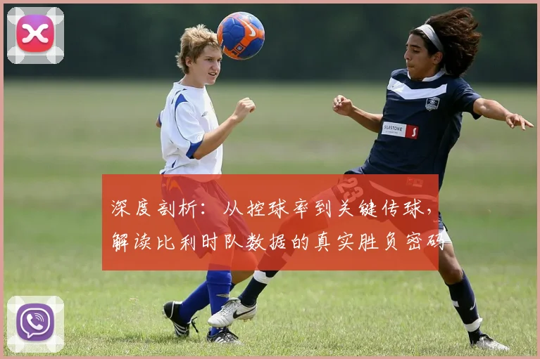 深度剖析：从控球率到关键传球，解读比利时队数据的真实胜负密码