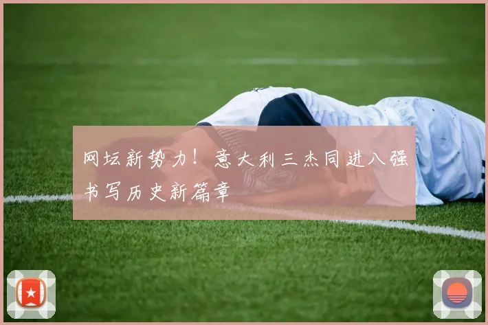 网坛新势力！意大利三杰同进八强书写历史新篇章