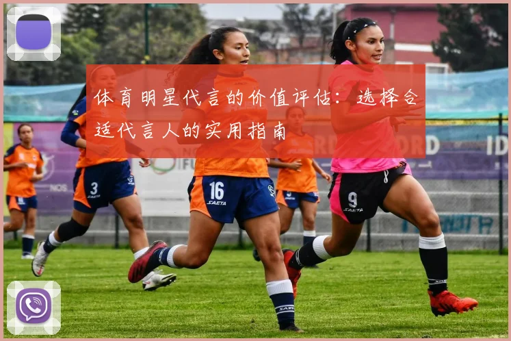 体育明星代言的价值评估：选择合适代言人的实用指南