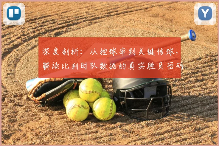 深度剖析：从控球率到关键传球，解读比利时队数据的真实胜负密码