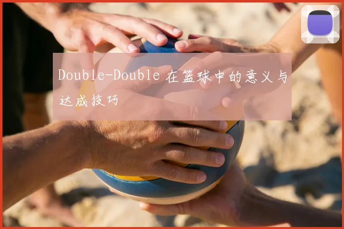 Double-Double 在篮球中的意义与达成技巧