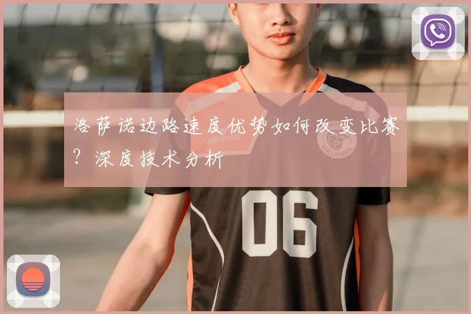 洛萨诺边路速度优势如何改变比赛？深度技术分析