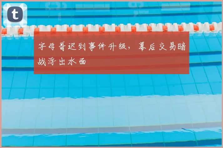 字母哥迟到事件升级，幕后交易暗战浮出水面