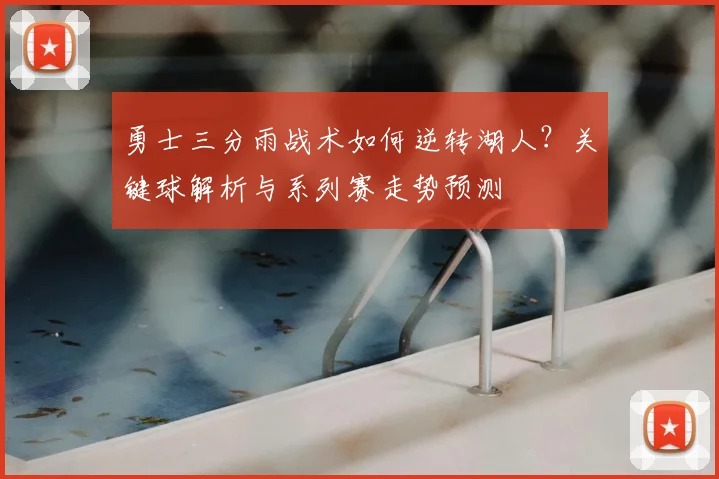 勇士三分雨战术如何逆转湖人？关键球解析与系列赛走势预测