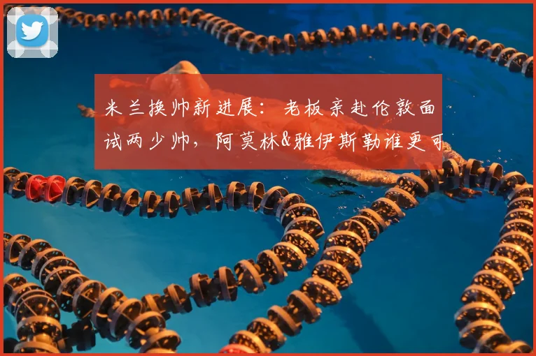 米兰换帅新进展：老板亲赴伦敦面试两少帅，阿莫林&雅伊斯勒谁更可能接手？