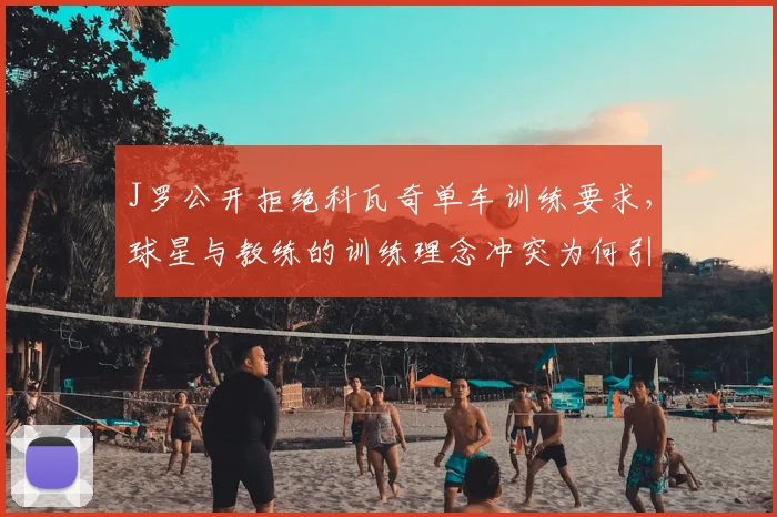 J罗公开拒绝科瓦奇单车训练要求，球星与教练的训练理念冲突为何引热议？
