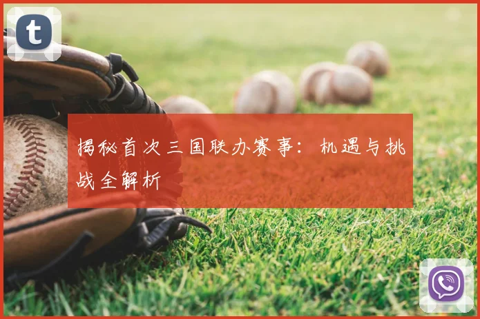 揭秘首次三国联办赛事：机遇与挑战全解析