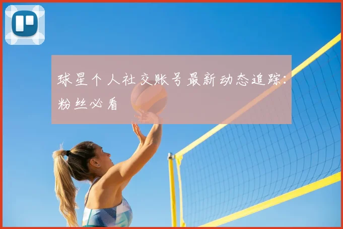 球星个人社交账号最新动态追踪：粉丝必看