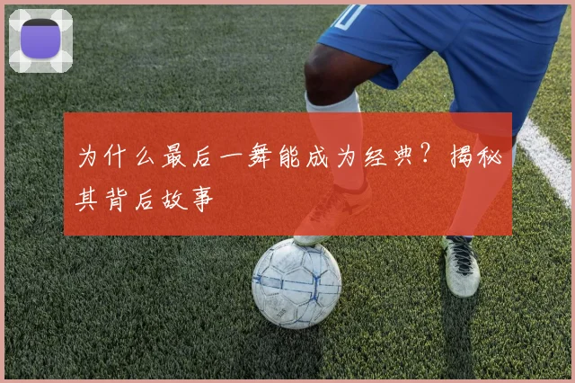 为什么最后一舞能成为经典？揭秘其背后故事
