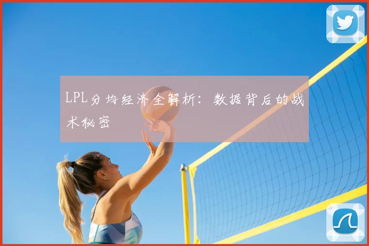 LPL分均经济全解析：数据背后的战术秘密